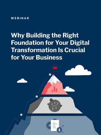 Why Building the Right Foundation for Your Digital Transformation is Crucial for Your Business